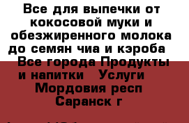 Все для выпечки от кокосовой муки и обезжиренного молока до семян чиа и кэроба. - Все города Продукты и напитки » Услуги   . Мордовия респ.,Саранск г.